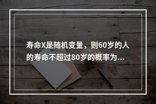 寿命X是随机变量，则60岁的人的寿命不超过80岁的概率为（　