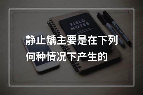 静止龋主要是在下列何种情况下产生的