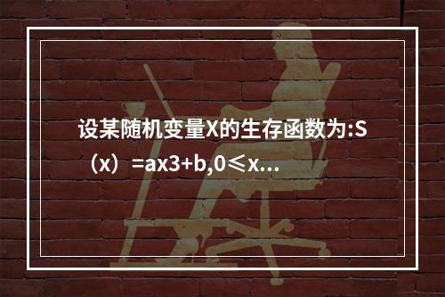 设某随机变量X的生存函数为:S（x）=ax3+b,0≤x≤k