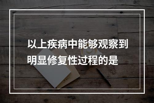 以上疾病中能够观察到明显修复性过程的是