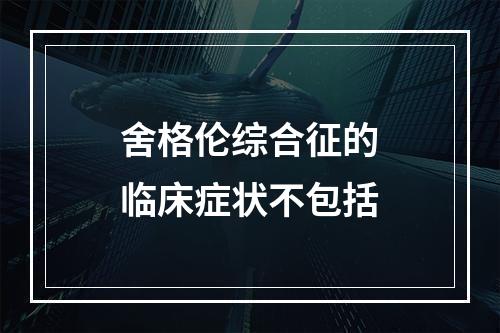 舍格伦综合征的临床症状不包括