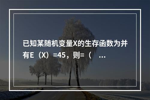 已知某随机变量X的生存函数为并有E（X）=45，则=（　　）