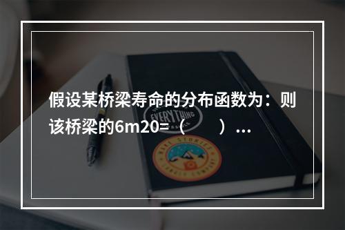 假设某桥梁寿命的分布函数为：则该桥梁的6m20=（　　）。