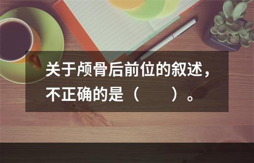 关于颅骨后前位的叙述，不正确的是（　　）。