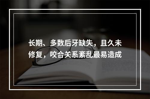 长期、多数后牙缺失，且久未修复，咬合关系紊乱最易造成