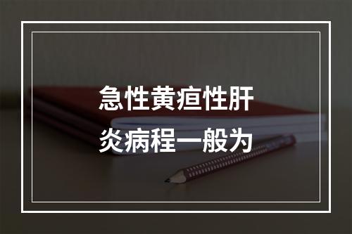 急性黄疸性肝炎病程一般为