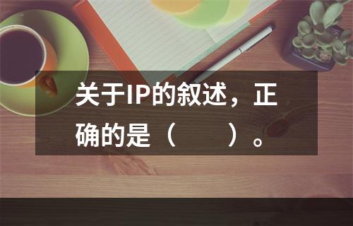 关于IP的叙述，正确的是（　　）。