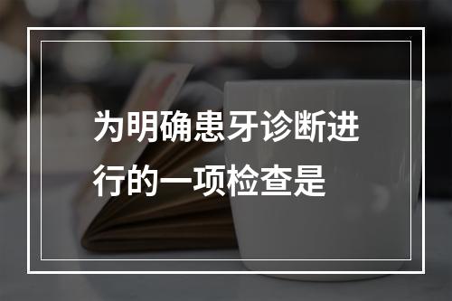 为明确患牙诊断进行的一项检查是