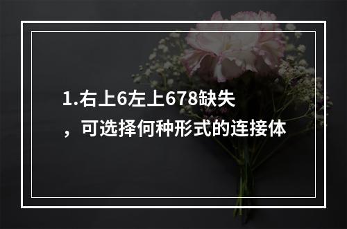 1.右上6左上678缺失，可选择何种形式的连接体