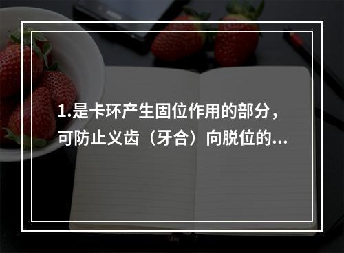 1.是卡环产生固位作用的部分，可防止义齿（牙合）向脱位的是