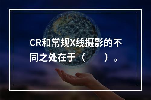 CR和常规X线摄影的不同之处在于（　　）。