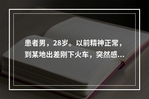 患者男，28岁。以前精神正常，到某地出差刚下火车，突然感到要