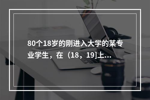 80个18岁的刚进入大学的某专业学生，在（18，19]上有2