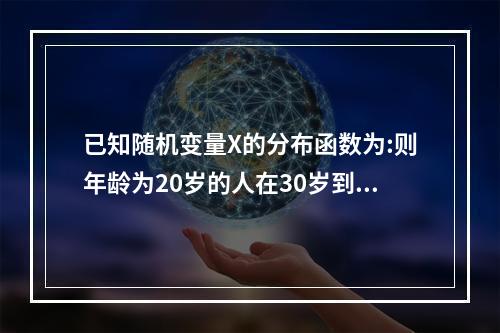 已知随机变量X的分布函数为:则年龄为20岁的人在30岁到40