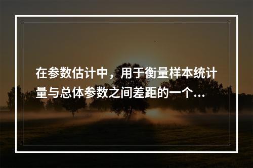 在参数估计中，用于衡量样本统计量与总体参数之间差距的一个重要