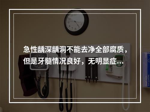 急性龋深龋洞不能去净全部腐质，但是牙髓情况良好，无明显症状，