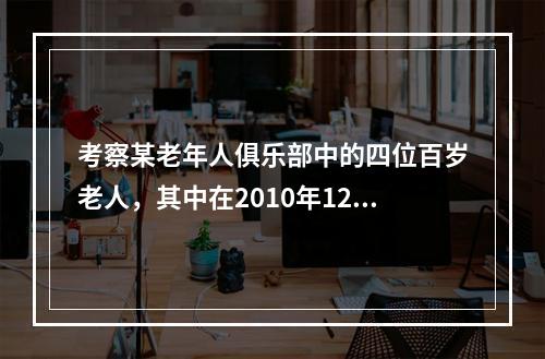 考察某老年人俱乐部中的四位百岁老人，其中在2010年12月3