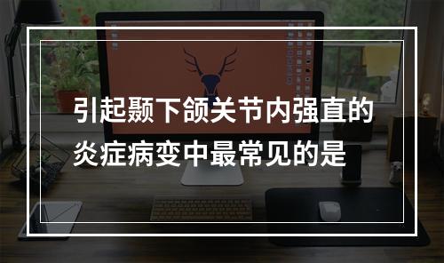 引起颞下颌关节内强直的炎症病变中最常见的是