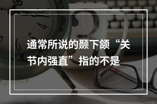 通常所说的颞下颌“关节内强直”指的不是