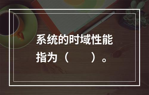 系统的时域性能指为（　　）。