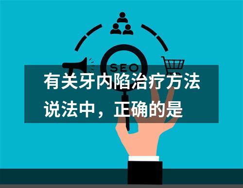 有关牙内陷治疗方法说法中，正确的是