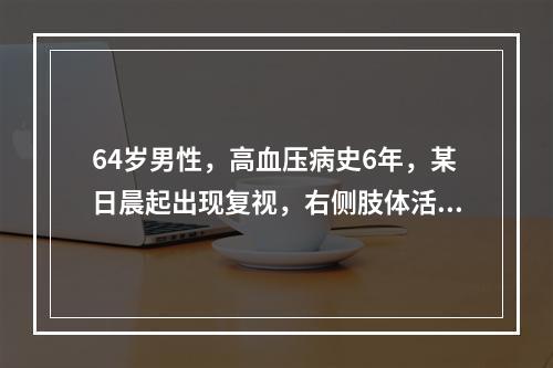 64岁男性，高血压病史6年，某日晨起出现复视，右侧肢体活动不