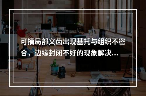 可摘局部义齿出现基托与组织不密合，边缘封闭不好的现象解决的方