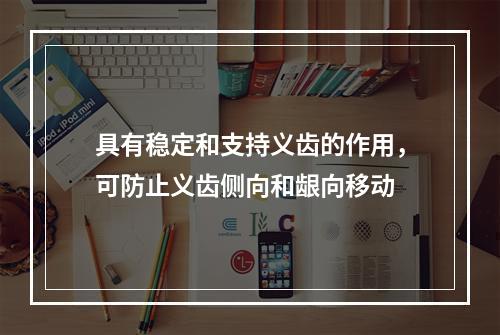 具有稳定和支持义齿的作用，可防止义齿侧向和龈向移动