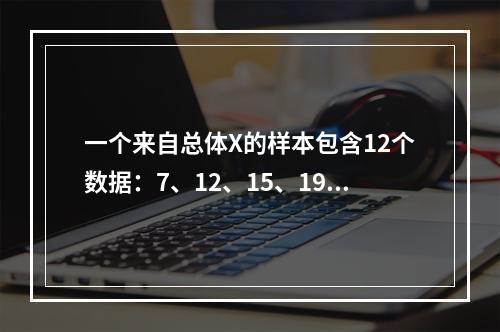 一个来自总体X的样本包含12个数据：7、12、15、19、2