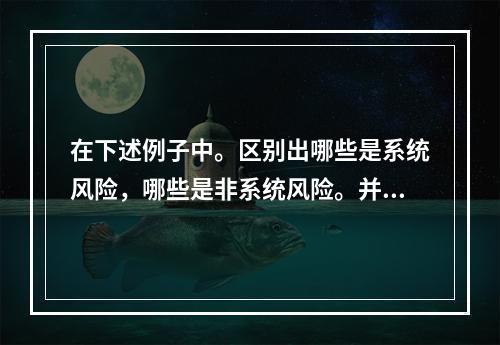 在下述例子中。区别出哪些是系统风险，哪些是非系统风险。并说明