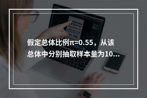 假定总体比例π=0.55，从该总体中分别抽取样本量为100、