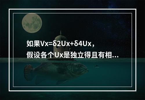 如果Vx=δ2Ux+δ4Ux，假设各个Ux是独立得且有相同的