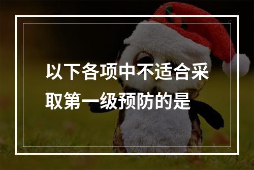 以下各项中不适合采取第一级预防的是