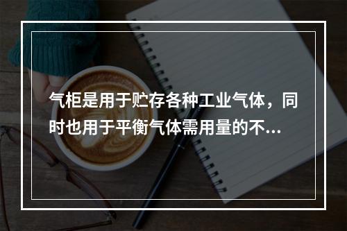 气柜是用于贮存各种工业气体，同时也用于平衡气体需用量的不均匀