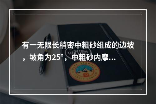 有一无限长稍密中粗砂组成的边坡，坡角为25°，中粗砂内摩擦