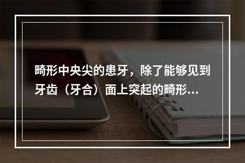 畸形中央尖的患牙，除了能够见到牙齿（牙合）面上突起的畸形牙尖