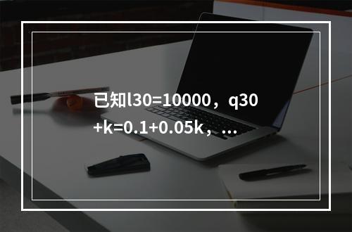 已知l30=10000，q30+k=0.1+0.05k，k=