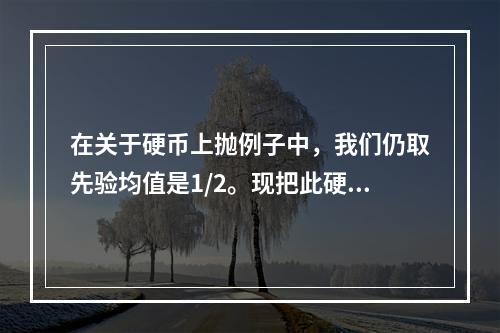 在关于硬币上抛例子中，我们仍取先验均值是1/2。现把此硬币上