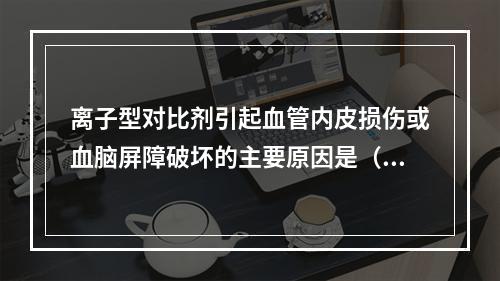 离子型对比剂引起血管内皮损伤或血脑屏障破坏的主要原因是（　　