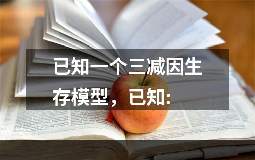 已知一个三减因生存模型，已知: