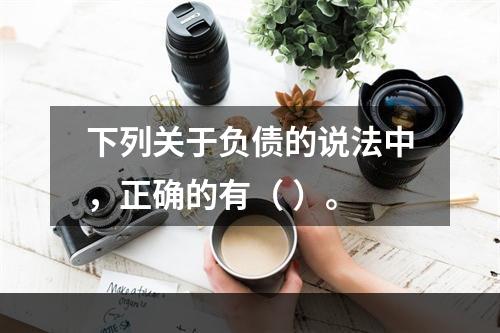 下列关于负债的说法中，正确的有（ ）。