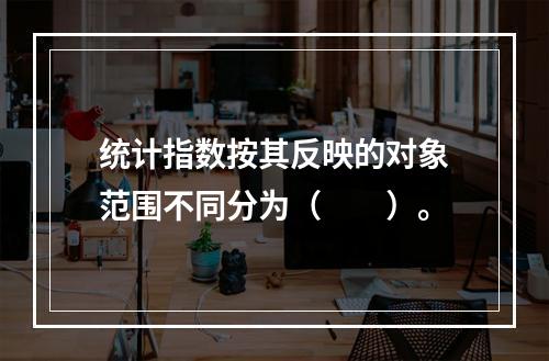 统计指数按其反映的对象范围不同分为（　　）。