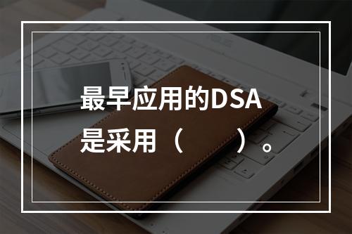 最早应用的DSA是采用（　　）。