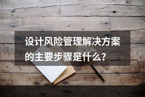 设计风险管理解决方案的主要步骤是什么？