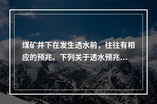 煤矿井下在发生透水前，往往有相应的预兆。下列关于透水预兆的说