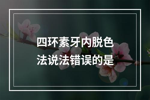 四环素牙内脱色法说法错误的是