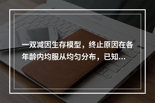 一双减因生存模型，终止原因在各年龄内均服从均匀分布，已知终止