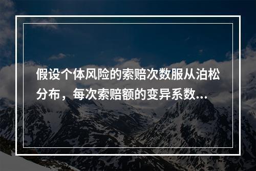 假设个体风险的索赔次数服从泊松分布，每次索赔额的变异系数为2