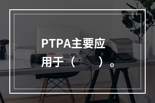 PTPA主要应用于（　　）。