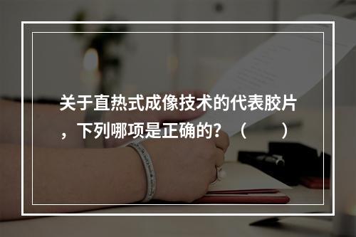 关于直热式成像技术的代表胶片，下列哪项是正确的？（　　）